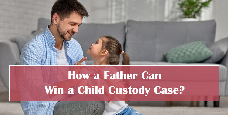 How a Father Can Win a Child Custody Case?