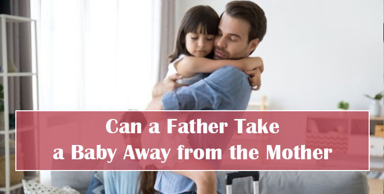 Can a Father Take a Baby Away from the Mother Featured Image